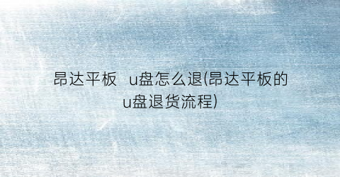 “昂达平板u盘怎么退(昂达平板的u盘退货流程)